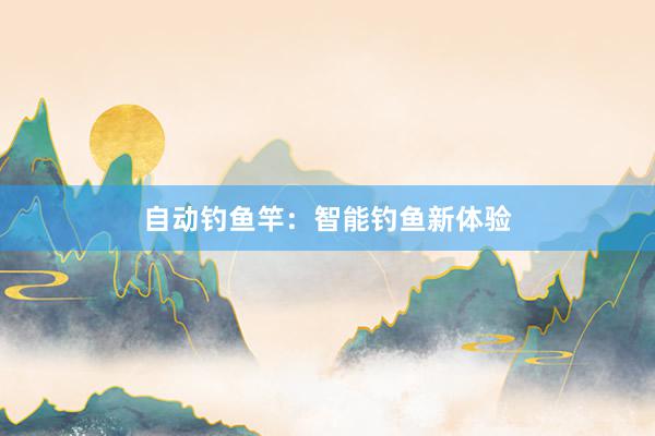 自动钓鱼竿：智能钓鱼新体验