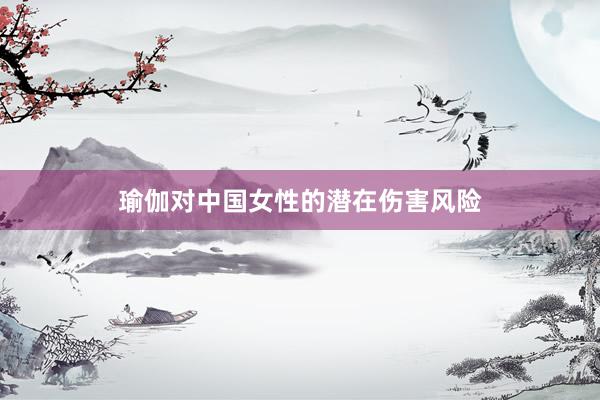 瑜伽对中国女性的潜在伤害风险