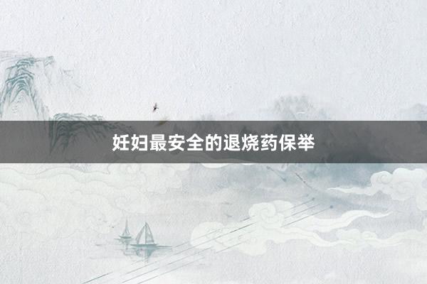妊妇最安全的退烧药保举