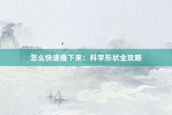 怎么快速瘦下来：科学形状全攻略