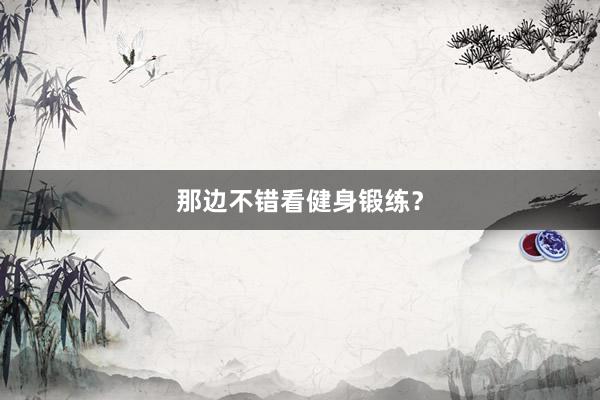 那边不错看健身锻练？