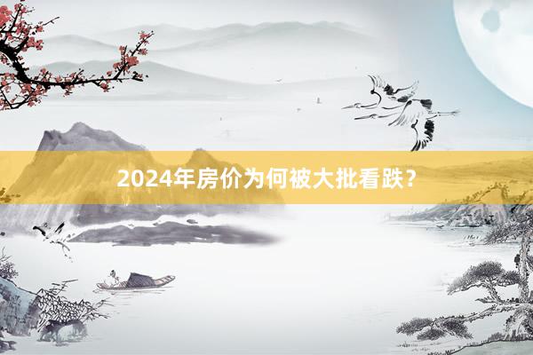2024年房价为何被大批看跌?