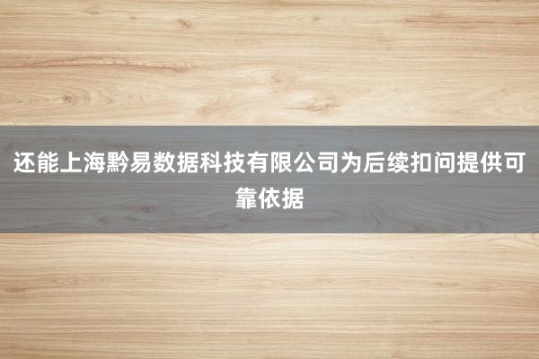 还能上海黔易数据科技有限公司为后续扣问提供可靠依据