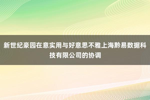 新世纪豪园在意实用与好意思不雅上海黔易数据科技有限公司的协调