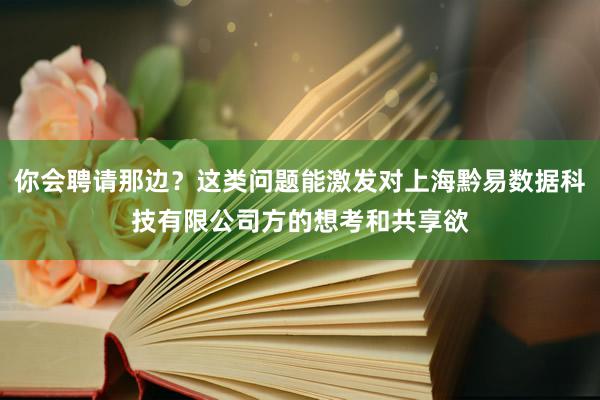 你会聘请那边？这类问题能激发对上海黔易数据科技有限公司方的想考和共享欲