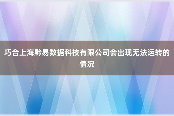 巧合上海黔易数据科技有限公司会出现无法运转的情况