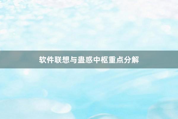 软件联想与蛊惑中枢重点分解
