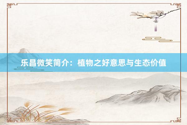 乐昌微笑简介：植物之好意思与生态价值