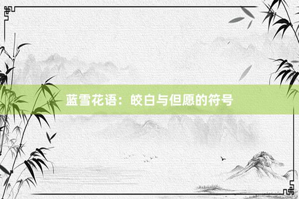 蓝雪花语：皎白与但愿的符号