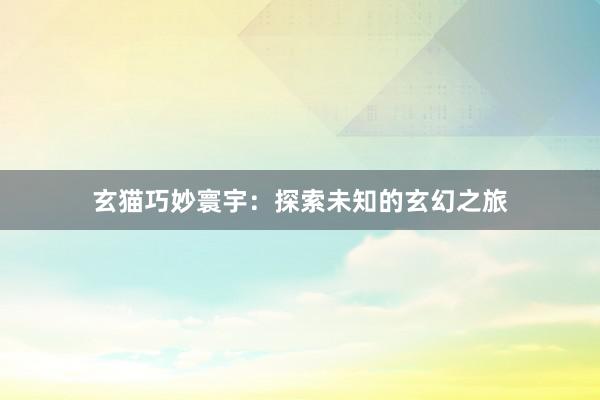 玄猫巧妙寰宇：探索未知的玄幻之旅