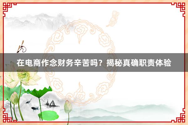在电商作念财务辛苦吗？揭秘真确职责体验