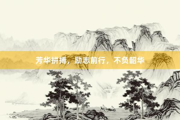 芳华拼搏，励志前行，不负韶华